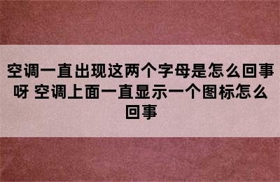 空调一直出现这两个字母是怎么回事呀 空调上面一直显示一个图标怎么回事